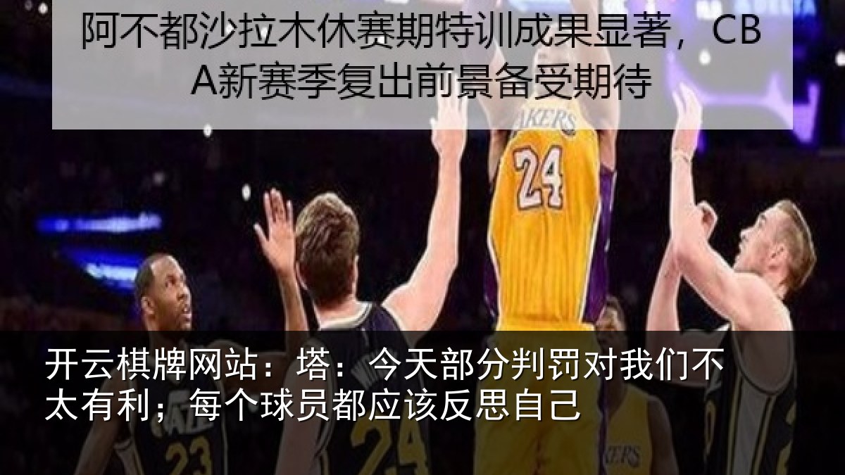 开云棋牌网站:塔:今天部分判罚对我们不太有利;每个球员都应该反思自己