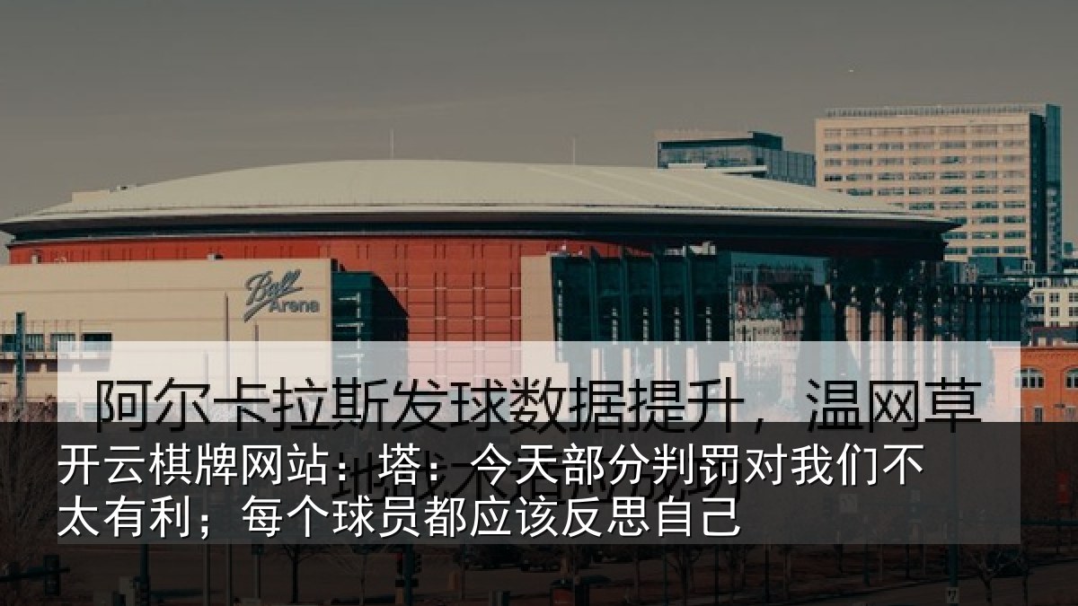 开云棋牌网站：塔：今天部分判罚对我们不太有利；每个球员都应该反思自己