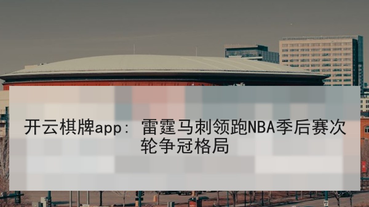 开云棋牌app: 雷霆马刺领跑NBA季后赛次轮争冠格局