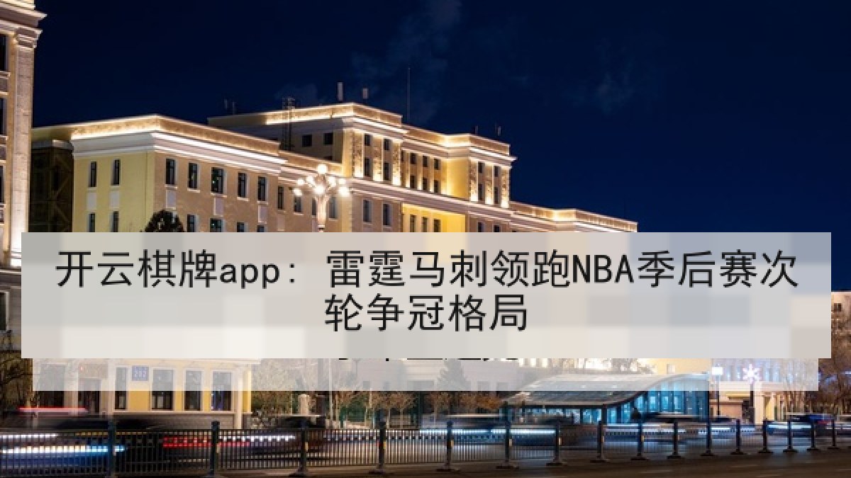 开云棋牌app: 雷霆马刺领跑NBA季后赛次轮争冠格局