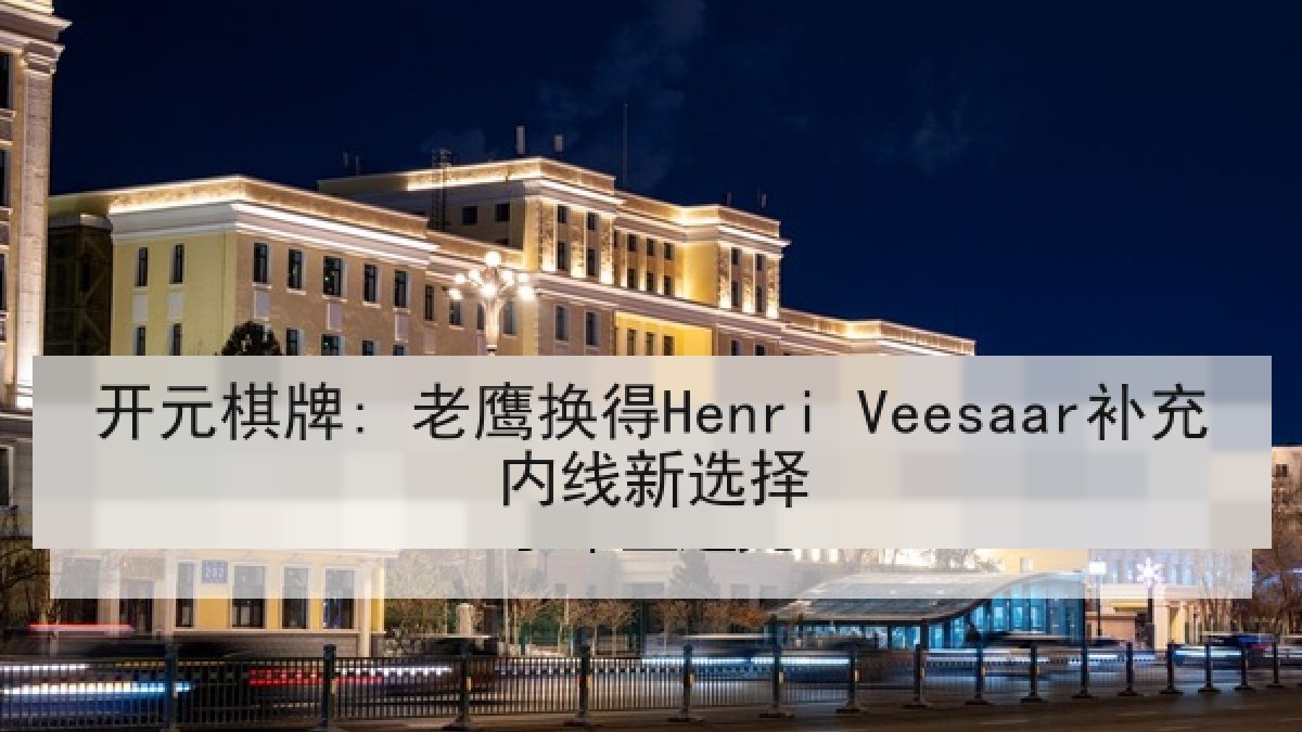 开元棋牌: 老鹰换得Henri Veesaar补充内线新选择