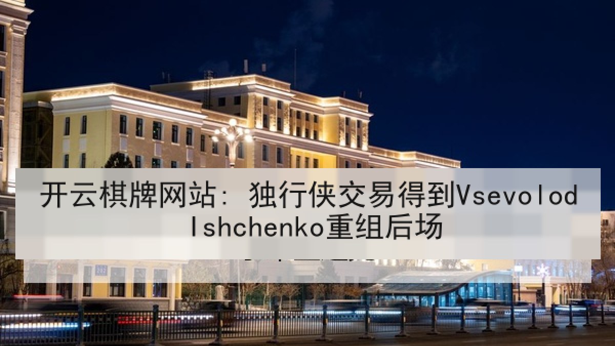 开云棋牌网站: 独行侠交易得到Vsevolod Ishchenko重组后场