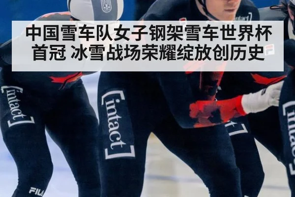 中国雪车队女子钢架雪车世界杯首冠 冰雪战场荣耀绽放创历史