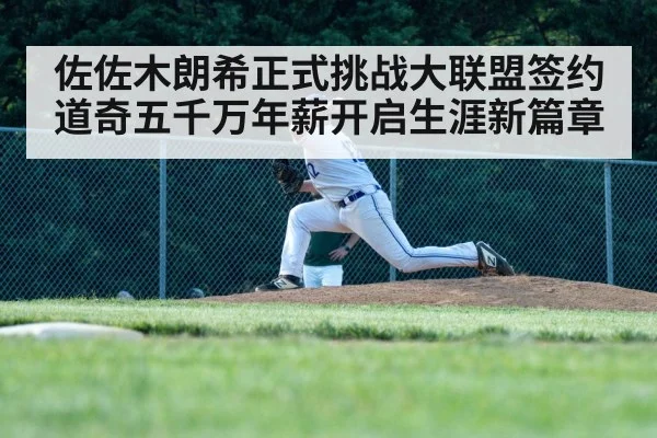 佐佐木朗希正式挑战大联盟签约道奇五千万年薪开启生涯新篇章