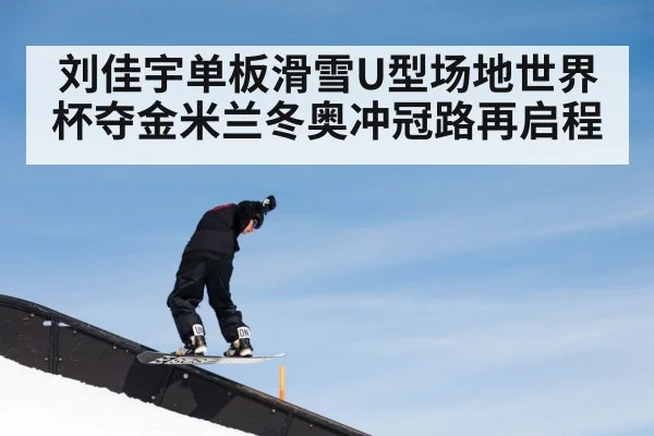 刘佳宇单板滑雪U型场地世界杯夺金米兰冬奥冲冠路再启程