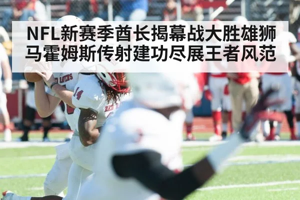 NFL新赛季酋长揭幕战大胜雄狮马霍姆斯传射建功尽展王者风范