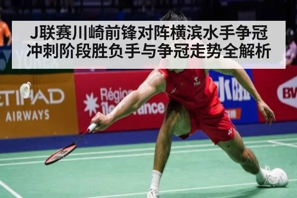 J联赛川崎前锋对阵横滨水手争冠冲刺阶段胜负手与争冠走势全解析